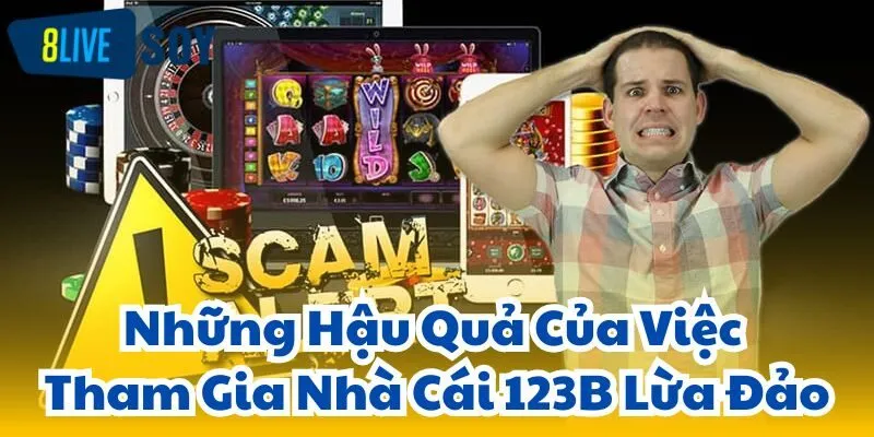 Những Hậu Quả Của Việc Tham Gia Nhà Cái 123B Lừa Đảo