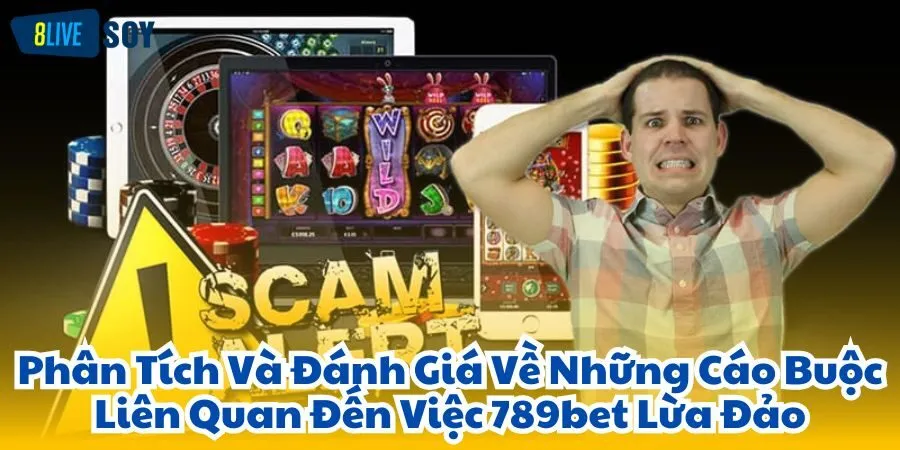 Phân Tích Và Đánh Giá Về Những Cáo Buộc Liên Quan Đến Việc 789bet Lừa Đảo