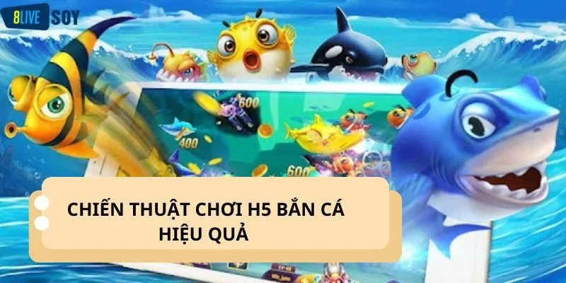 Chiến thuật chơi H5 bắn cá hiệu quả từ các cao thủ lâu năm