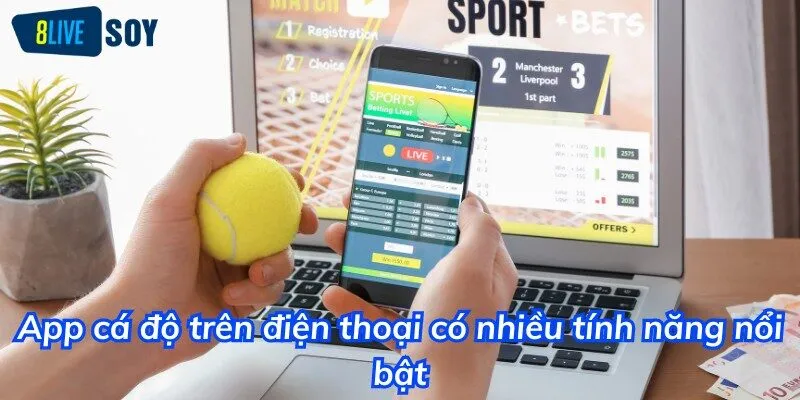 App cá độ trên điện thoại có nhiều tính năng nổi bật