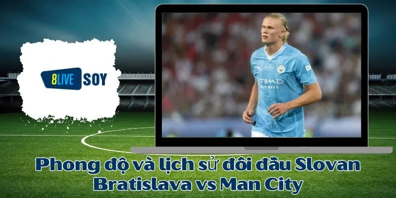 Phong độ và lịch sử đối đầu Slovan Bratislava vs Man City