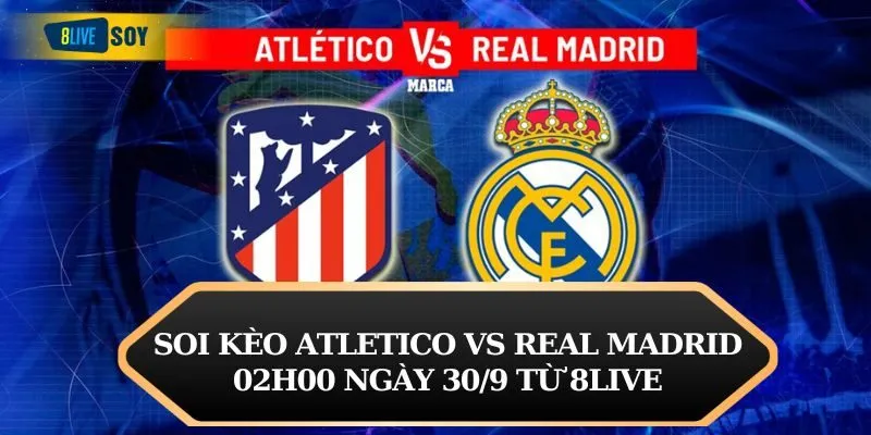 Soi kèo Atletico vs Real Madrid 02h00 ngày 30/9 từ 8LIVE