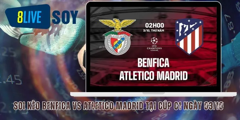 Soi Kèo Benfica Vs Atletico Madrid Tại Cúp C1 Ngày 03/10