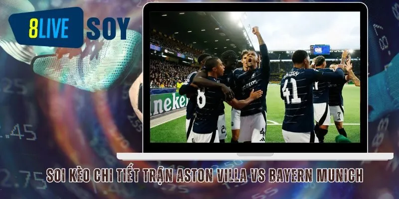 Soi kèo chi tiết trận Aston Villa vs Bayern Munich