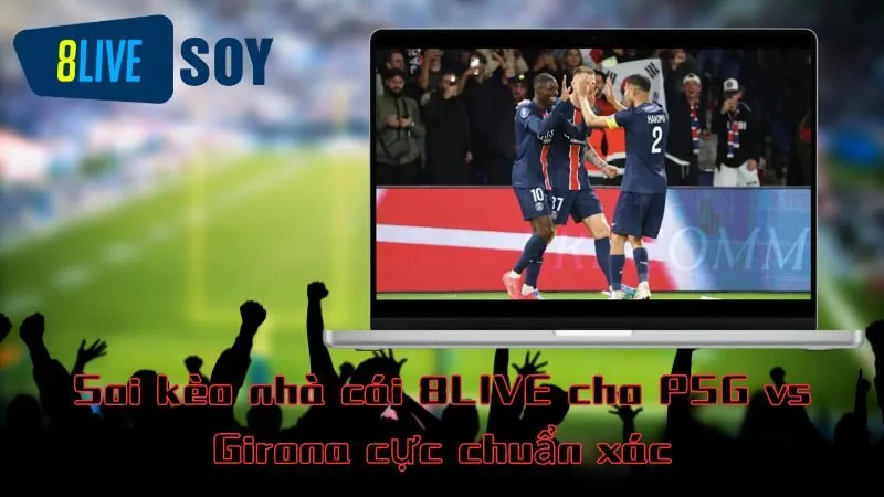 Soi kèo nhà cái 8LIVE cho PSG vs Girona cực chuẩn xác