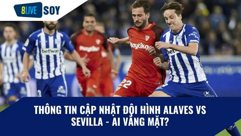 Thông tin cập nhật đội hình Alaves vs Sevilla - Ai vắng mặt?