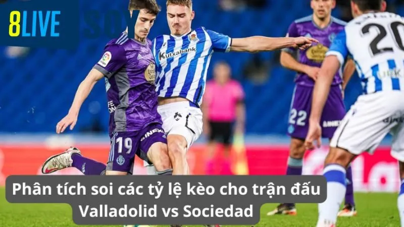 Phân tích soi các tỷ lệ kèo cho trận đấu Valladolid vs Sociedad