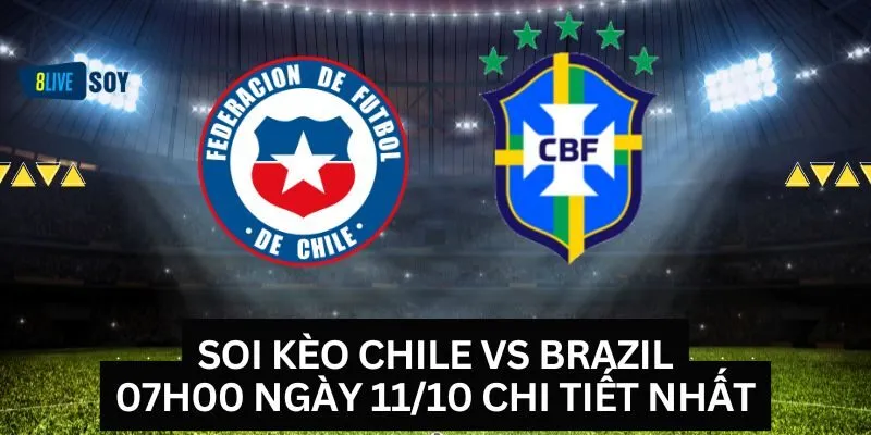 Soi Kèo Chile Vs Brazil, 07h00 Ngày 11/10 Chi Tiết Nhất