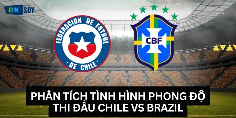 Phân tích tình hình phong độ thi đấu Chile vs Brazil