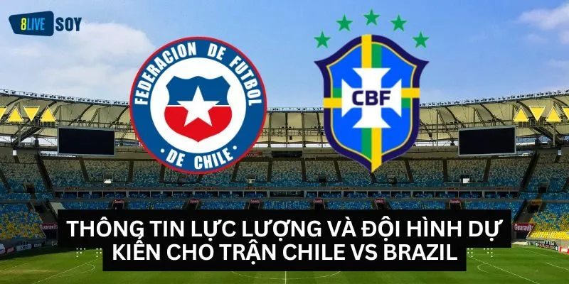 Thông tin lực lượng và đội hình dự kiến cho trận Chile vs Brazil