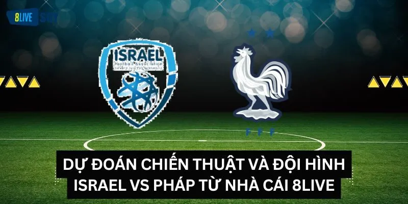 Dự đoán chiến thuật và đội hình Israel vs Pháp từ nhà cái 8LIVE