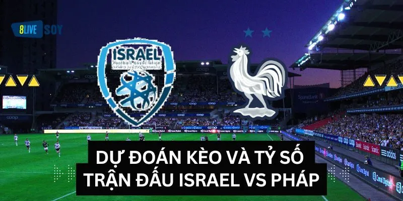 Dự đoán kèo và tỷ số trận đấu Israel vs Pháp