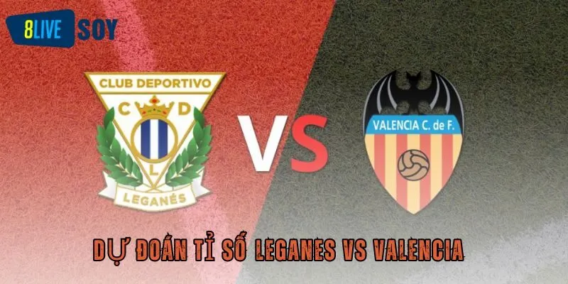 Dự đoán tỉ số Leganes vs Valencia