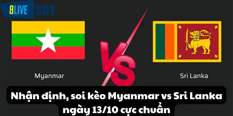 Nhận định, soi kèo Myanmar vs Sri Lanka ngày 13/10 cực chuẩn