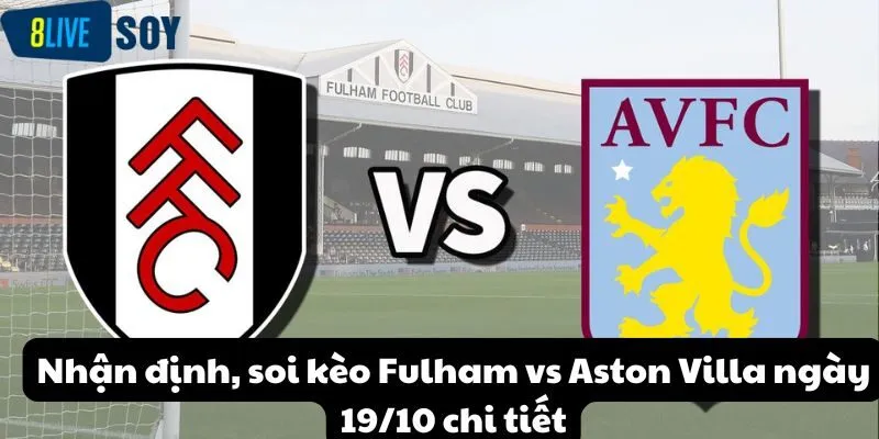 Nhận định, soi kèo Fulham vs Aston Villa ngày 19/10 chi tiết