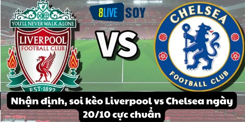 Nhận định, soi kèo Liverpool vs Chelsea ngày 20/10 cực chuẩn