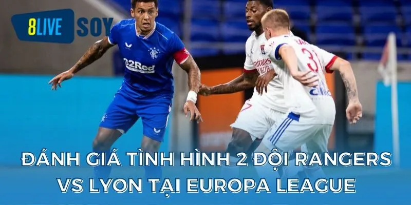 Đánh giá tình hình 2 đội Rangers vs Lyon tại Europa League