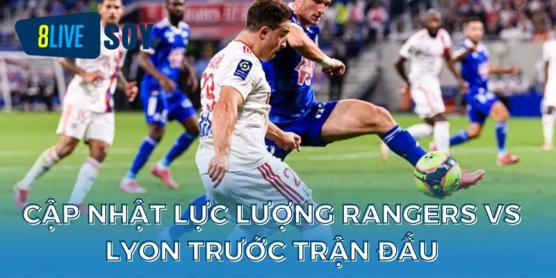 Cập nhật lực lượng Rangers vs Lyon trước trận đấu