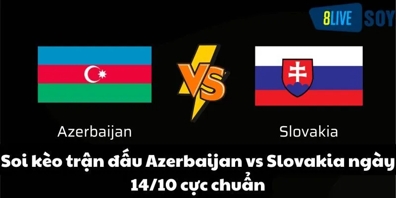 Soi kèo trận đấu Azerbaijan vs Slovakia ngày 14/10 cực chuẩn