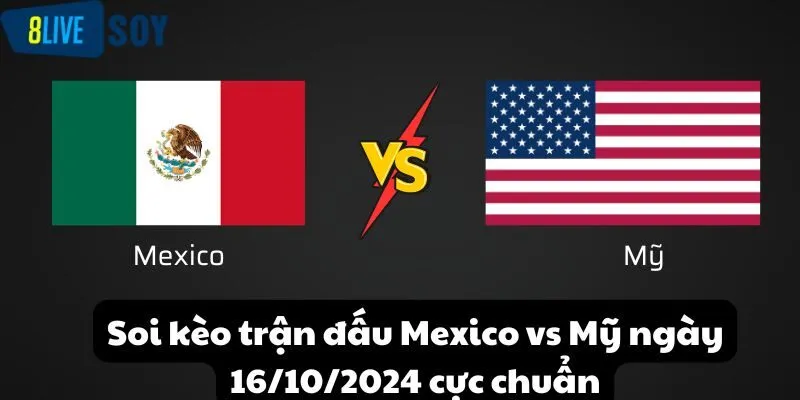 Soi kèo trận đấu Mexico vs Mỹ ngày 16/10/2024 cực chuẩn