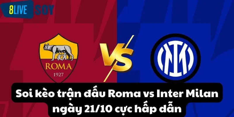 Đội hình dự kiến Roma vs Inter Milan ngày 21/10